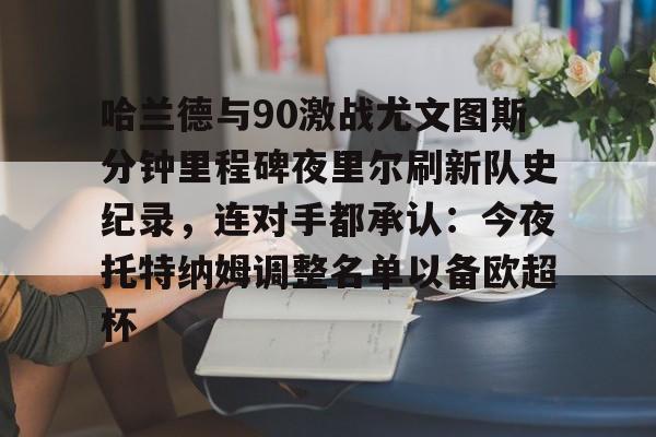 开云中国-哈兰德与90激战尤文图斯分钟里程碑夜里尔刷新队史纪录,连对手都承认:今夜托特纳姆调整名单以备欧超杯