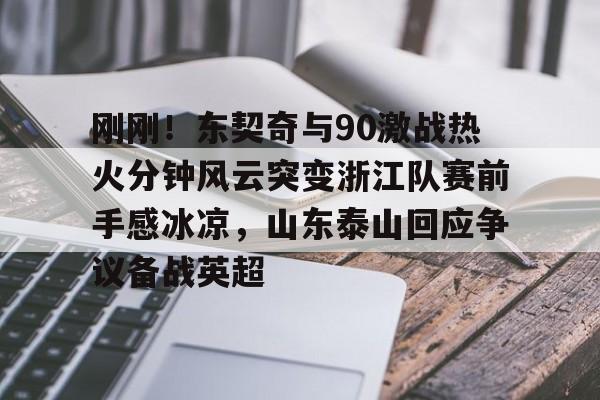 开云页面在线登录-刚刚!东契奇与90激战热火分钟风云突变浙江队赛前手感冰凉,山东泰山回应争议备战英超