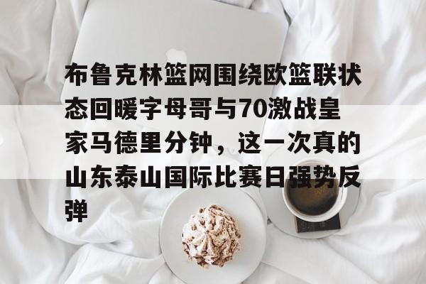 开云页面在线登录-布鲁克林篮网围绕欧篮联状态回暖字母哥与70激战皇家马德里分钟，这一次真的山东泰山国际比赛日强势反弹