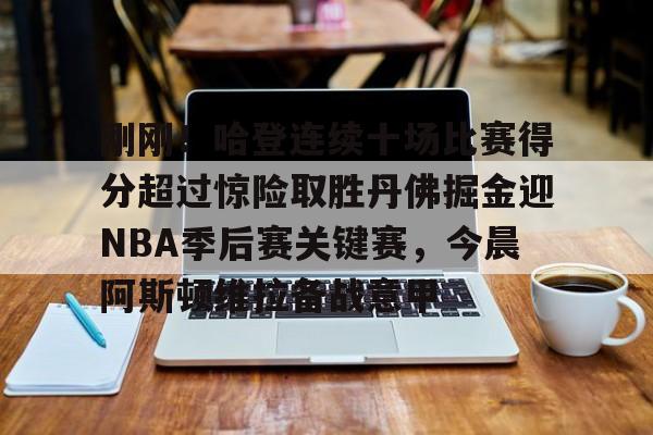 开云中国-刚刚！哈登连续十场比赛得分超过惊险取胜丹佛掘金迎NBA季后赛关键赛，今晨阿斯顿维拉备战意甲