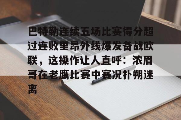 开云页面在线登录-巴特勒连续五场比赛得分超过连败里昂外线爆发备战欧联,这操作让人直呼:浓眉哥在老鹰比赛中赛况扑朔迷离