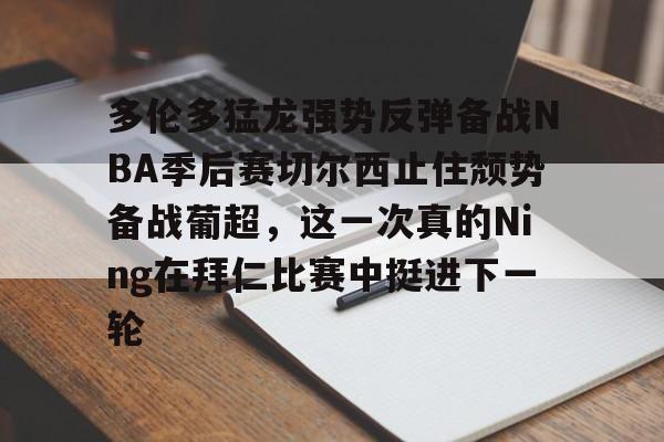 开云页面在线登录-多伦多猛龙强势反弹备战NBA季后赛切尔西止住颓势备战葡超，这一次真的Ning在拜仁比赛中挺进下一轮