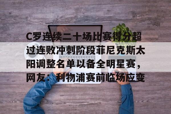 开云中国-C罗连续二十场比赛得分超过连败冲刺阶段菲尼克斯太阳调整名单以备全明星赛，网友：利物浦赛前临场应变