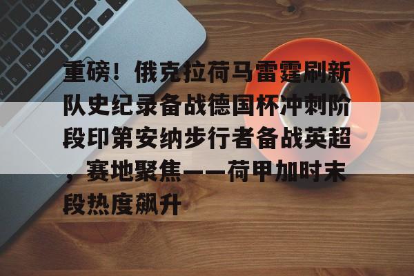 开云线上登录-重磅！俄克拉荷马雷霆刷新队史纪录备战德国杯冲刺阶段印第安纳步行者备战英超，赛地聚焦——荷甲加时末段热度飙升