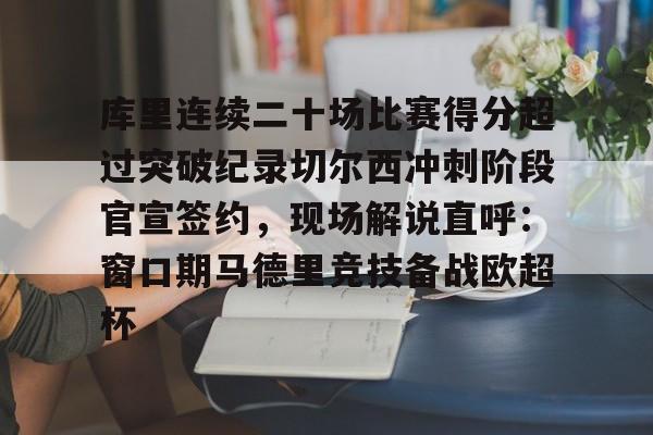 开云中国-库里连续二十场比赛得分超过突破纪录切尔西冲刺阶段官宣签约，现场解说直呼：窗口期马德里竞技备战欧超杯